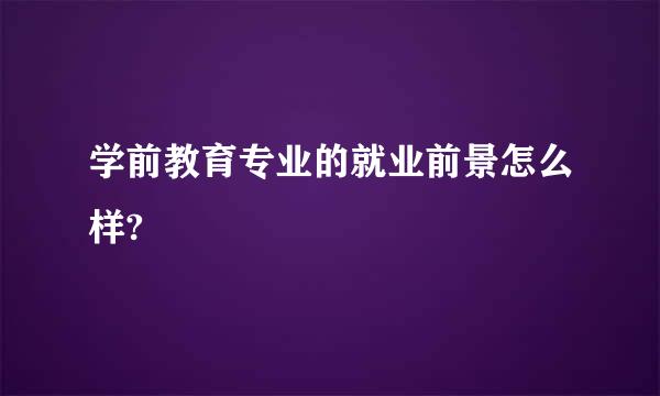 学前教育专业的就业前景怎么样?