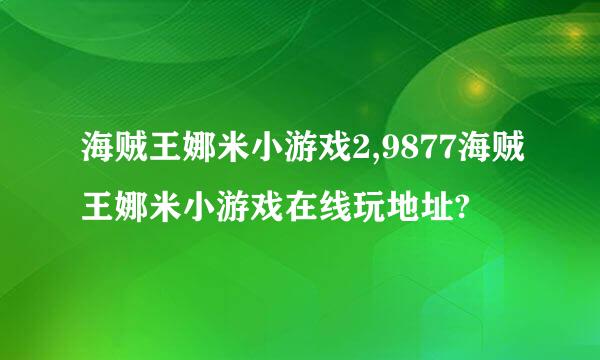 海贼王娜米小游戏2,9877海贼王娜米小游戏在线玩地址?