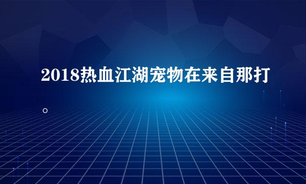 2018热血江湖宠物在来自那打。