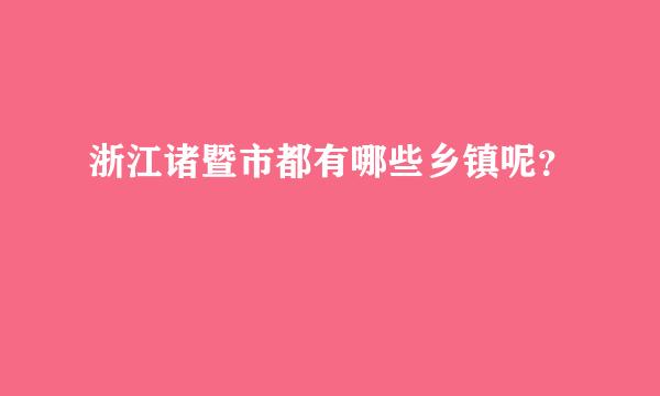 浙江诸暨市都有哪些乡镇呢？