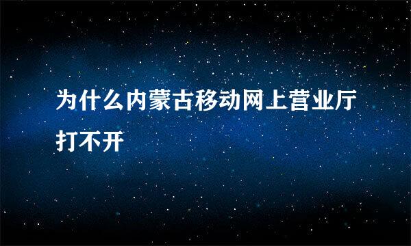 为什么内蒙古移动网上营业厅打不开