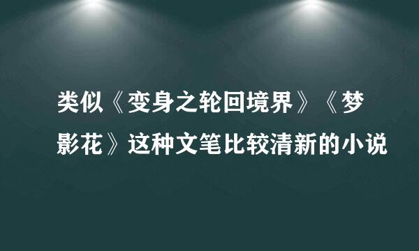 类似《变身之轮回境界》《梦影花》这种文笔比较清新的小说