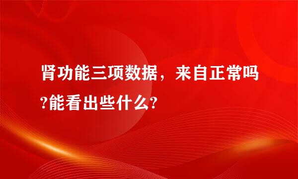 肾功能三项数据，来自正常吗?能看出些什么?