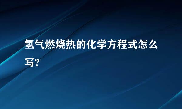 氢气燃烧热的化学方程式怎么写?