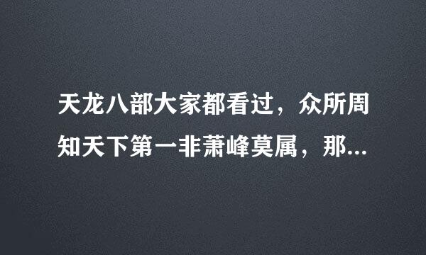 天龙八部大家都看过，众所周知天下第一非萧峰莫属，那谁才是天下老二呢？