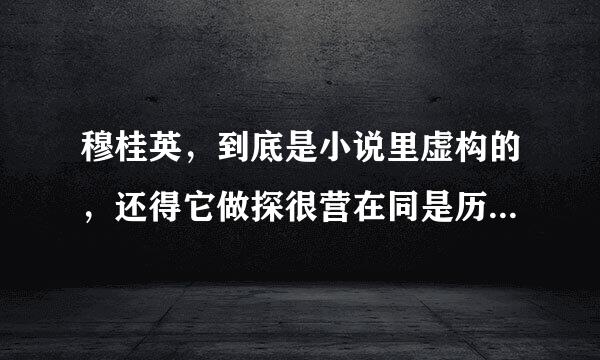 穆桂英，到底是小说里虚构的，还得它做探很营在同是历史上存在的？求大神解答