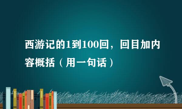 西游记的1到100回，回目加内容概括（用一句话）