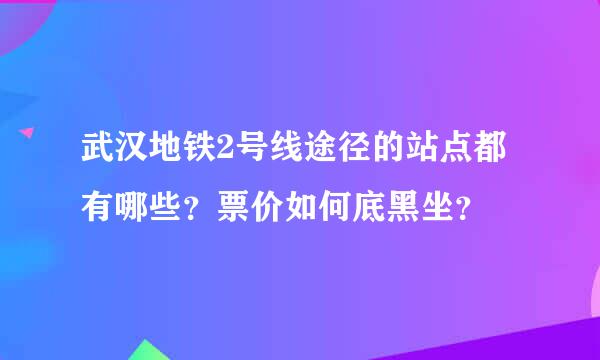 武汉地铁2号线途径的站点都有哪些？票价如何底黑坐？