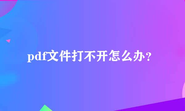 pdf文件打不开怎么办？