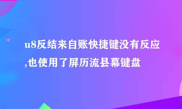 u8反结来自账快捷键没有反应,也使用了屏历流县幕键盘