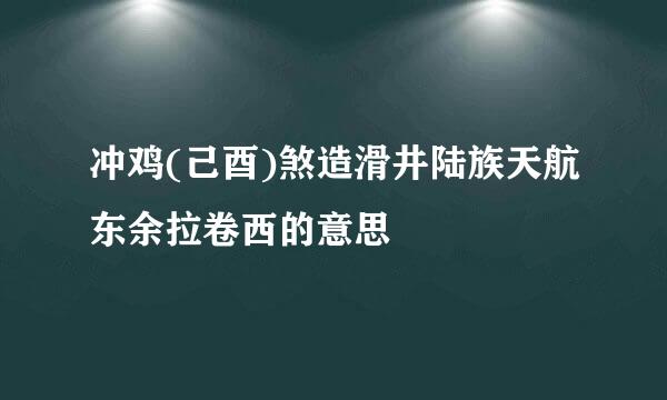 冲鸡(己酉)煞造滑井陆族天航东余拉卷西的意思