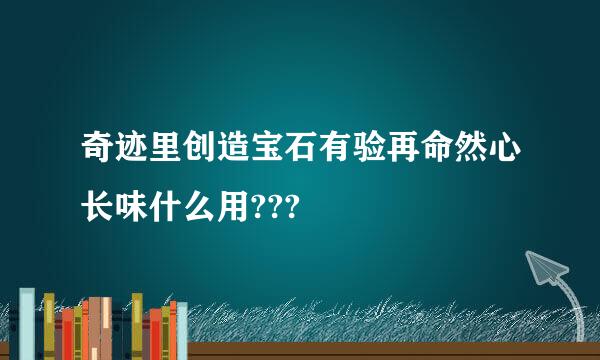 奇迹里创造宝石有验再命然心长味什么用???