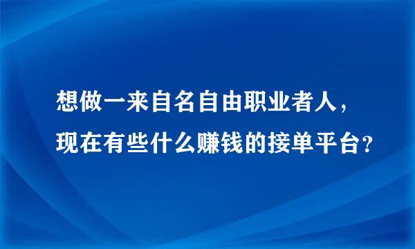 想做一来自名自由职业者人，现在有些什么赚钱的接单平台？