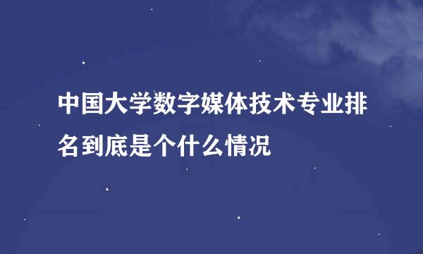 中国大学数字媒体技术专业排名到底是个什么情况