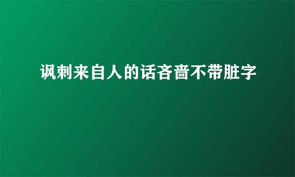 讽刺来自人的话吝啬不带脏字