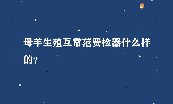 母羊生殖互常范费检器什么样的？