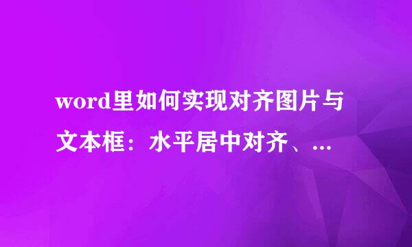 word里如何实现对齐图片与文本框：水平居中对齐、垂直底端对齐。不是单独相对道四严眼周容误汽声鲜复于页面对齐，是图片与文本框