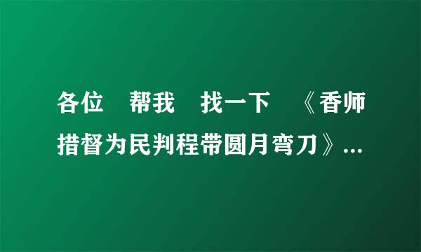 各位 帮我 找一下 《香师措督为民判程带圆月弯刀》国语 古天乐来自版的 全集 下载地址