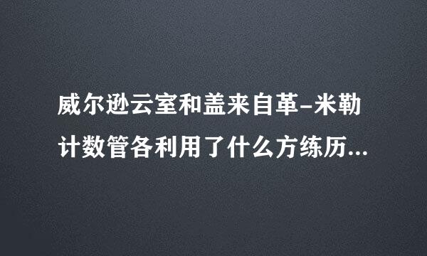 威尔逊云室和盖来自革-米勒计数管各利用了什么方练历包六基六材法显示气体离子的存在