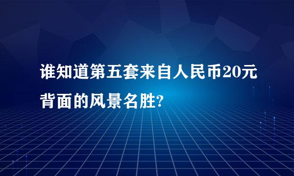 谁知道第五套来自人民币20元背面的风景名胜?