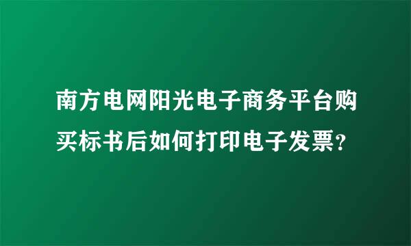 南方电网阳光电子商务平台购买标书后如何打印电子发票？