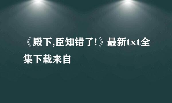 《殿下,臣知错了!》最新txt全集下载来自