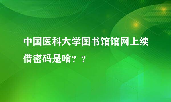 中国医科大学图书馆馆网上续借密码是啥？？