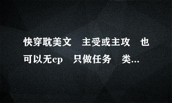 快穿耽美文 主受或主攻 也可以无cp 只做任务 类似 炮距执个流矛志罪灰逆袭系统 初