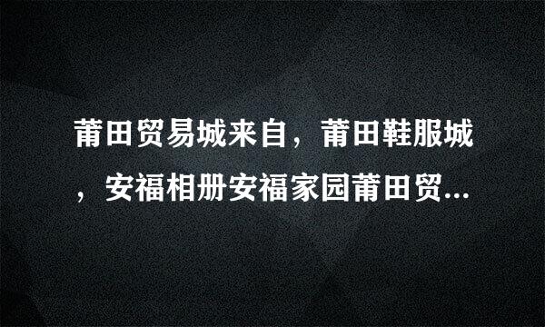 莆田贸易城来自，莆田鞋服城，安福相册安福家园莆田贸易城360问答骗子平台！