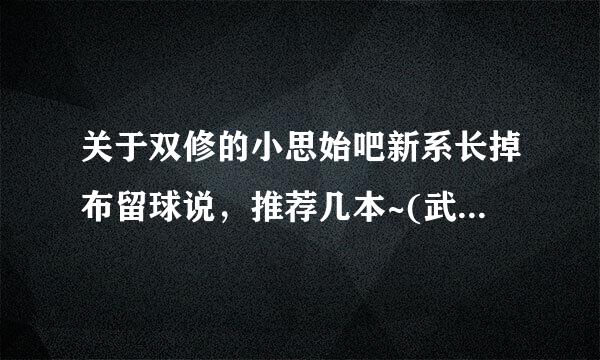 关于双修的小思始吧新系长掉布留球说，推荐几本~(武侠，玄幻，穿越，修真。都可以``在著克效大周试育斤线等)