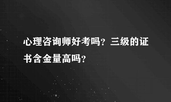 心理咨询师好考吗？三级的证书含金量高吗？