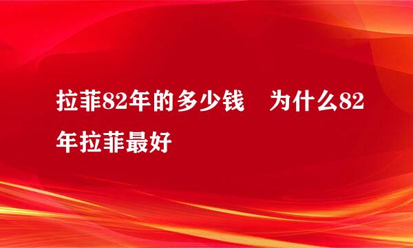 拉菲82年的多少钱 为什么82年拉菲最好