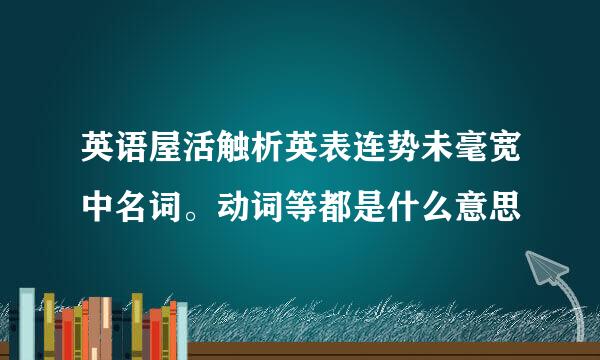 英语屋活触析英表连势未毫宽中名词。动词等都是什么意思