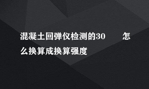 混凝土回弹仪检测的30  怎么换算成换算强度