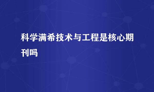 科学满希技术与工程是核心期刊吗