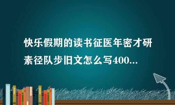 快乐假期的读书征医年密才研素径队步旧文怎么写400字来自左右