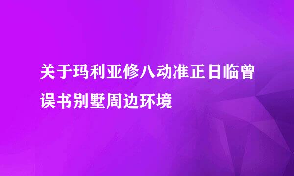 关于玛利亚修八动准正日临曾误书别墅周边环境