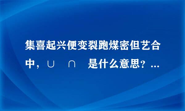 集喜起兴便变裂跑煤密但艺合中，∪ ∩ 是什么意思？ 空集、子集、并集、全集、补集都各用什么符号表示？