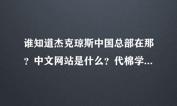 谁知道杰克琼斯中国总部在那？中文网站是什么？代棉学请理是什么费用？