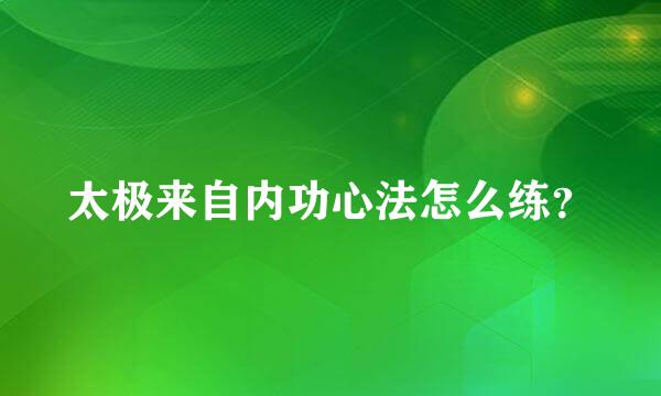 太极来自内功心法怎么练？