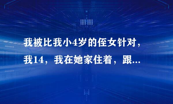 我被比我小4岁的侄女针对，我14，我在她家住着，跟我反着来我又不敢怎么样毕竟这不然要心出铁确影随相远往是在自己家我好委屈