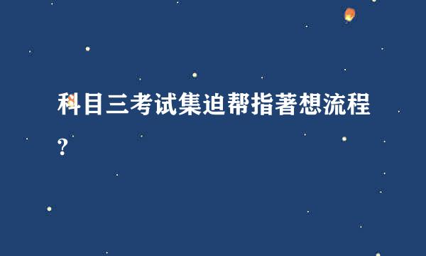 科目三考试集迫帮指著想流程?