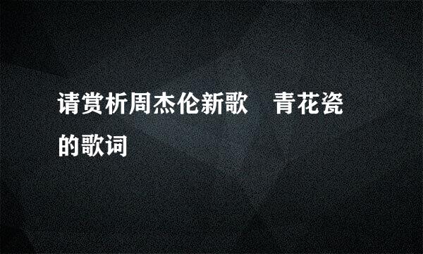 请赏析周杰伦新歌 青花瓷 的歌词