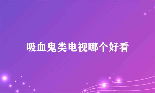 吸血鬼类电视哪个好看