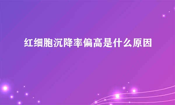 红细胞沉降率偏高是什么原因