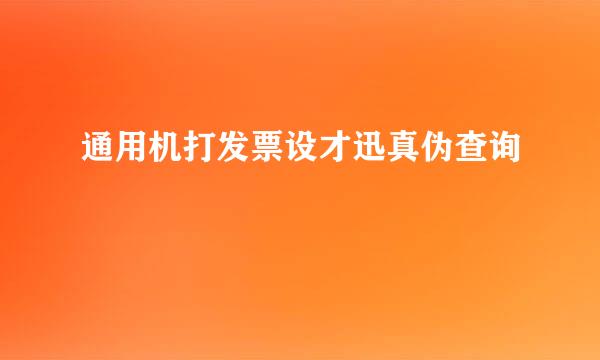 通用机打发票设才迅真伪查询