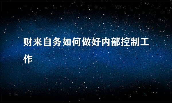 财来自务如何做好内部控制工作