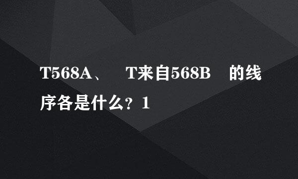 T568A、 T来自568B 的线序各是什么？1