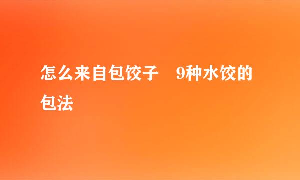 怎么来自包饺子 9种水饺的包法