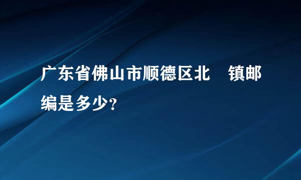 广东省佛山市顺德区北滘镇邮编是多少？